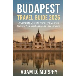 Murphy, Adam D. Budapest Travel Guide 2026: A Complete Guide to Hungary’s Capital: Culture, Neighborhoods, and Hidden Gems Murphy, Adam D. Budapest Travel Guide 2026: A Complete Guide to Hungary’s Capital: Culture, Neighborhoods, and Hidden Gems