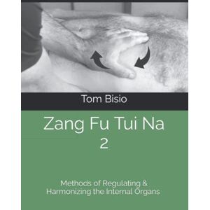 Bisio, Tom Zang Fu Tui Na 2: Methods of Regulating and Harmonizing the Organs (Zang Fu Tui Na: Regulating and Harmonizing the Internal Organs) Bisio, Tom Zang Fu Tui Na 2: Methods of Regulating and Harmonizing the Organs (Zang Fu Tui Na: Regulating and Harmonizing the Internal Organs)