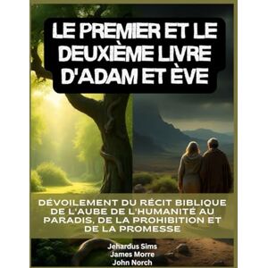Sims, Jehardus Le premier et le deuxième livre d'Adam et Ève: Dévoilement du récit biblique de l'aube de l'humanité au paradis, de la prohibition et de la promesse Sims, Jehardus Le premier et le deuxième livre d'Adam et Ève: Dévoilement du récit biblique de l'aube de l'humanité au paradis, de la prohibition et de la promesse