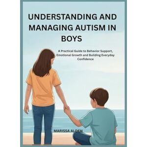 ALDEN, MARISSA UNDERSTANDING AND MANAGING AUTISM IN BOYS: A Practical Guide to Behavior Support, Emotional Growth and Building Everyday Confidence ALDEN, MARISSA UNDERSTANDING AND MANAGING AUTISM IN BOYS: A Practical Guide to Behavior Support, Emotional Growth and Building Everyday Confidence