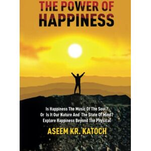 Katoch, Aseem The Power of Happiness: Is Happiness The Music of The Soul? Or Is It Our Nature And The State Of Mind? Explore Happiness Beyond The Physical Katoch, Aseem The Power of Happiness: Is Happiness The Music of The Soul? Or Is It Our Nature And The State Of Mind? Explore Happiness Beyond The Physical