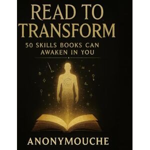 Anonymouche, Anonymouche Read to Transform: 50 Skills Books Can Awaken Within You Anonymouche, Anonymouche Read to Transform: 50 Skills Books Can Awaken Within You