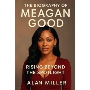 Miller, Alan The Biography Of Meagan Good: Rising Beyond The Spotlight Miller, Alan The Biography Of Meagan Good: Rising Beyond The Spotlight