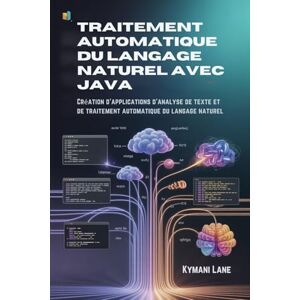 Lane, Kymani Traitement automatique du langage naturel avec Java: Création d'applications d'analyse de texte et de traitement automatique du langage naturel Lane, Kymani Traitement automatique du langage naturel avec Java: Création d'applications d'analyse de texte et de traitement automatique du langage naturel