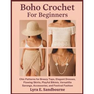 Sandbourne, Lyra E. Boho Crochet For Beginners: Chic Patterns for Breezy Tops, Elegant Dresses, Flowing Skirts, Playful Bikinis, Versatile Sarongs, Accessories, and Festival Fashion Sandbourne, Lyra E. Boho Crochet For Beginners: Chic Patterns for Breezy Tops, Elegant Dresses, Flowing Skirts, Playful Bikinis, Versatile Sarongs, Accessories, and Festival Fashion