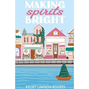 Rogers, Kelsey Lawson Making Spirits Bright: A Festive, Feel-Good Second-Chance Romance Rogers, Kelsey Lawson Making Spirits Bright: A Festive, Feel-Good Second-Chance Romance