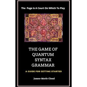 Cloud, James-Merle The Game of Quantum-Syntax-Grammar: A Guide For Getting Started Cloud, James-Merle The Game of Quantum-Syntax-Grammar: A Guide For Getting Started