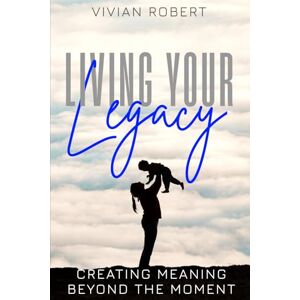 Robert, Vivian Living Your Legacy: Creating Meaning Beyond The Moment Robert, Vivian Living Your Legacy: Creating Meaning Beyond The Moment