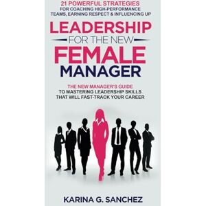 G. Sanchez, Karina Leadership For The New Female Manager: The New Manager’s Guide to Mastering Leadership Skills that will Fast-Track Your Career: 21 Powerful Strategies ... Series (2-in-1 Book + Journal Series)) G. Sanchez, Karina Leadership For The New Female Manager: The New Manager’s Guide to Mastering Leadership Skills that will Fast-Track Your Career: 21 Powerful Strategies ... Series (2-in-1 Book + Journal Series))