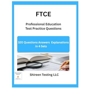LLC, Shireen Testing FTCE Professional Education Exam Test Practice Questions: 320 Questions Answers Explanations in 4 Sets LLC, Shireen Testing FTCE Professional Education Exam Test Practice Questions: 320 Questions Answers Explanations in 4 Sets