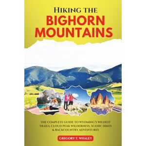 Whaley, Gregory T. Hiking the Bighorn Mountains: The Complete Guide to Wyoming’s Wildest Trails, Cloud Peak Wilderness, Scenic Hikes & Backcountry Adventures Whaley, Gregory T. Hiking the Bighorn Mountains: The Complete Guide to Wyoming’s Wildest Trails, Cloud Peak Wilderness, Scenic Hikes & Backcountry Adventures