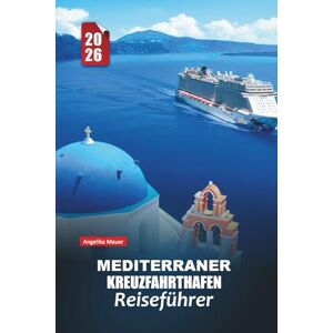 Mauer, Angelika MEDITERRANER KREUZFAHRTHAFEN REISEFÜHRER 2026: Sonne, Meer und zeitlose Wunder mit praktischen Tipps Kulturelle Einblicke und unvergessliche Reisen durch Südeuropa und Nordafrika Mauer, Angelika MEDITERRANER KREUZFAHRTHAFEN REISEFÜHRER 2026: Sonne, Meer und zeitlose Wunder mit praktischen Tipps Kulturelle Einblicke und unvergessliche Reisen durch Südeuropa und Nordafrika