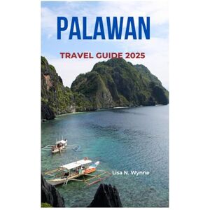 Wynne, Lisa N. PALAWAN TRAVEL GUIDE 2025: Explore El Nido, Coron & Puerto Princesa Top Beaches,Hidden Gems, Budget Tips & Island Adventures in the Philippines Wynne, Lisa N. PALAWAN TRAVEL GUIDE 2025: Explore El Nido, Coron & Puerto Princesa Top Beaches,Hidden Gems, Budget Tips & Island Adventures in the Philippines
