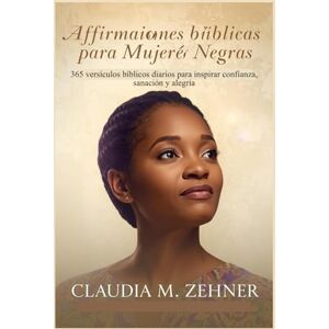 Zehner, Claudia M. Afirmaciones bíblicas para mujeres negras: 365 versículos bíblicos diarios para inspirar confianza, sanación y alegría Zehner, Claudia M. Afirmaciones bíblicas para mujeres negras: 365 versículos bíblicos diarios para inspirar confianza, sanación y alegría