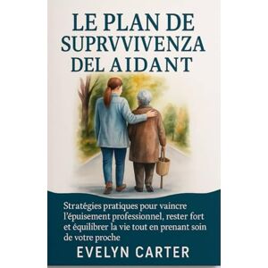 CARTER, EVELYN LE PLAN DE SURVIE DE L'AIDANT: Stratégies pratiques pour vaincre l'épuisement professionnel, rester fort et équilibrer la vie tout en prenant soin de votre proche CARTER, EVELYN LE PLAN DE SURVIE DE L'AIDANT: Stratégies pratiques pour vaincre l'épuisement professionnel, rester fort et équilibrer la vie tout en prenant soin de votre proche