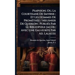 Psaphion, Ou, La Courtisane De Smyrne; Et Les Hommes De PromÃ(c)thÃ(c)e / Meusnier De Querlon; PubliÃ(c)s Par Le Bibliophile Jacob; Avec Une Eau-forte Par Ad. Lalauze Psaphion, Ou, La Courtisane De Smyrne; Et Les Hommes De PromÃ(c)thÃ(c)e / Meusnier De Querlon; PubliÃ(c)s Par Le Bibliophile Jacob; Avec Une Eau-forte Par Ad. Lalauze