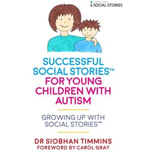 Dr Siobhan Timmins. Foreword by Carol Gray Successful Social Stories™ for Young Children with Autism: Growing Up with Social Stories™ Dr Siobhan Timmins. Foreword by Carol Gray Successful Social Stories™ for Young Children with Autism: Growing Up with Social Stories™