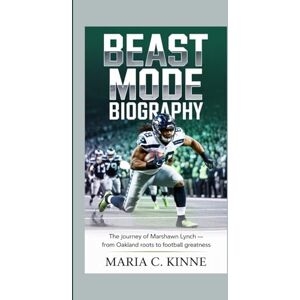 C. Kinne, Maria BEAST MODE BIOGRAPHY: The Journey of Marshawn Lynch — From Oakland Roots to Football Greatness C. Kinne, Maria BEAST MODE BIOGRAPHY: The Journey of Marshawn Lynch — From Oakland Roots to Football Greatness