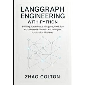 Colton, Zhao LangGraph Engineering with Python: Building Autonomous AI Agents, Workflow Orchestration Systems, and Intelligent Automation Pipelines Colton, Zhao LangGraph Engineering with Python: Building Autonomous AI Agents, Workflow Orchestration Systems, and Intelligent Automation Pipelines