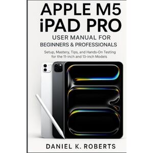 Roberts APPLE M5 IPAD PRO USER MANUAL FOR BEGINNERS & PROFESSIONALS: Setup, Mastery, Tips, and Hands-On Testing for the 11-inch and 13-inch Models (FutureTech ... Exploring AI, Robotics & Smart Innovations) Roberts APPLE M5 IPAD PRO USER MANUAL FOR BEGINNERS & PROFESSIONALS: Setup, Mastery, Tips, and Hands-On Testing for the 11-inch and 13-inch Models (FutureTech ... Exploring AI, Robotics & Smart Innovations)