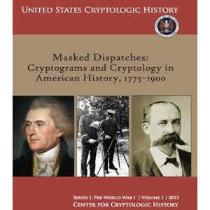 Center for Cryptologic History Masked Dispatches: Cryptograms and Cryptology in American History, 1775–1900 (Series 1: Pre-World War I Volume 1 2013, United States Cryptologic History) Center for Cryptologic History Masked Dispatches: Cryptograms and Cryptology in American History, 1775–1900 (Series 1: Pre-World War I Volume 1 2013, United States Cryptologic History)