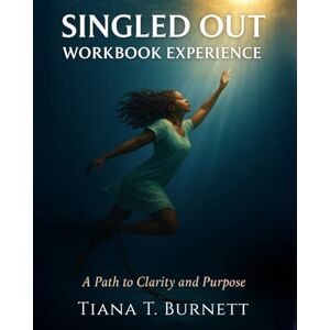 Burnett, Tiana T Singled Out Workbook Experience: A Path to Clarity and Purpose Burnett, Tiana T Singled Out Workbook Experience: A Path to Clarity and Purpose