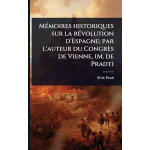 Pradt, M De 1759-1837 MÃ(c)moires historiques sur la rÃ(c)volution d'Espagne; par l'auteur du Congrès de Vienne, (M. de Pradt) Pradt, M De 1759-1837 MÃ(c)moires historiques sur la rÃ(c)volution d'Espagne; par l'auteur du Congrès de Vienne, (M. de Pradt)
