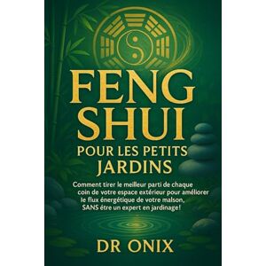 ONIX, DR FENG SHUI POUR LES PETITS JARDINS: Comment tirer le meilleur parti de chaque coin de votre espace extérieur pour améliorer le flux énergétique de ... !: 7 (FENG SHUI decoration interieur) ONIX, DR FENG SHUI POUR LES PETITS JARDINS: Comment tirer le meilleur parti de chaque coin de votre espace extérieur pour améliorer le flux énergétique de ... !: 7 (FENG SHUI decoration interieur)