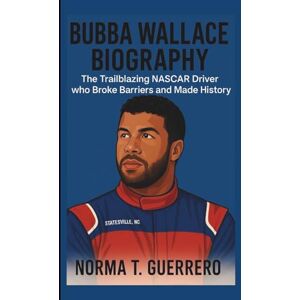 Guerrero, Norma T. BUBBA WALLACE BIOGRAPHY: The Trailblazing NASCAR Driver Who Broke Barriers and Made History Guerrero, Norma T. BUBBA WALLACE BIOGRAPHY: The Trailblazing NASCAR Driver Who Broke Barriers and Made History