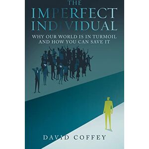 Coffey, David The Imperfect Individual: Why Our World Is in Turmoil and How You Can Save It Coffey, David The Imperfect Individual: Why Our World Is in Turmoil and How You Can Save It