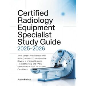 Balbus, Justin CERTIFIED RADIOLOGY EQUIPMENT SPECIALIST STUDY GUIDE: 3 Full-Length Practice tests with 500+ Questions, Comprehensive Review of Imaging Systems, ... PACS Networks for AAMI CRES Exam Candidates Balbus, Justin CERTIFIED RADIOLOGY EQUIPMENT SPECIALIST STUDY GUIDE: 3 Full-Length Practice tests with 500+ Questions, Comprehensive Review of Imaging Systems, ... PACS Networks for AAMI CRES Exam Candidates