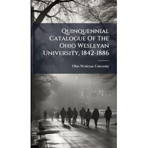 University, Ohio Wesleyan Quinquennial Catalogue Of The Ohio Wesleyan University, 1842-1886 University, Ohio Wesleyan Quinquennial Catalogue Of The Ohio Wesleyan University, 1842-1886