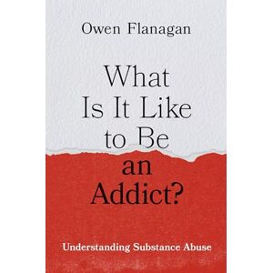 Flanagan, Owen What Is It Like to Be an Addict?: Understanding Substance Abuse Flanagan, Owen What Is It Like to Be an Addict?: Understanding Substance Abuse