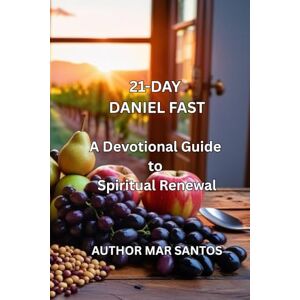 SANTOS, MAR 21-DAY DANIEL FAST: A Devotional Guide to Spiritual Renewal SANTOS, MAR 21-DAY DANIEL FAST: A Devotional Guide to Spiritual Renewal