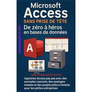 Deffo Fotso, Jean Pierre Microsoft Access sans prise de tête : De zéro à héros en bases de données: Apprenez Access pas à pas avec des exemples concrets, et des projets prêts à l’emploi pour les petites entreprises Deffo Fotso, Jean Pierre Microsoft Access sans prise de tête : De zéro à héros en bases de données: Apprenez Access pas à pas avec des exemples concrets, et des projets prêts à l’emploi pour les petites entreprises