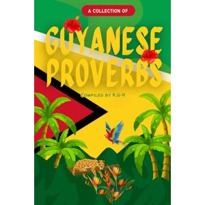 R.G-R A Collection of Guyanese Proverbs: A Cultural Journey Through Words of Wisdom R.G-R A Collection of Guyanese Proverbs: A Cultural Journey Through Words of Wisdom