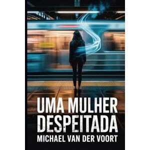 van der Voort, Michael Uma Mulher Despeitada: Ela perdeu o amor… e ganhou o inferno van der Voort, Michael Uma Mulher Despeitada: Ela perdeu o amor… e ganhou o inferno