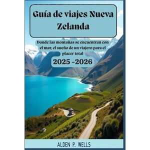 Wells, Alden P. Guía de viajes Nueva Zelanda 2025-2026: Donde las montañas se encuentran con el mar, el sueño de un viajero para el placer total: "Dejemos que la tierra hable: un viaje por el alma de Nueva Zelanda Wells, Alden P. Guía de viajes Nueva Zelanda 2025-2026: Donde las montañas se encuentran con el mar, el sueño de un viajero para el placer total: "Dejemos que la tierra hable: un viaje por el alma de Nueva Zelanda