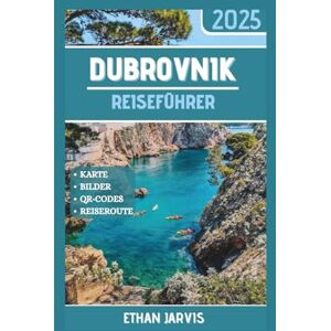 Jarvis, Ethan DUBROVNIK REISEFÜHRER 2025: Lokale Geheimnisse, clevere Reiserouten und echte Ratschläge zur Erkundung von Dubrovnik ohne Touristenfallen Jarvis, Ethan DUBROVNIK REISEFÜHRER 2025: Lokale Geheimnisse, clevere Reiserouten und echte Ratschläge zur Erkundung von Dubrovnik ohne Touristenfallen