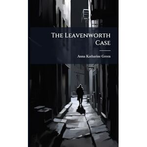 Green, Anna Katharine 1846-1935 The Leavenworth Case Green, Anna Katharine 1846-1935 The Leavenworth Case