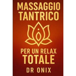 ONIX, DR MASSAGGIO TANTRICO PER UN RELAX TOTALE: Come sciogliere lo stress fisico ed emotivo in soli 15 minuti con un massaggio tantrico basato sulla connessione dei chakra, SENZA bisogno di lunghe sessioni di ONIX, DR MASSAGGIO TANTRICO PER UN RELAX TOTALE: Come sciogliere lo stress fisico ed emotivo in soli 15 minuti con un massaggio tantrico basato sulla connessione dei chakra, SENZA bisogno di lunghe sessioni di