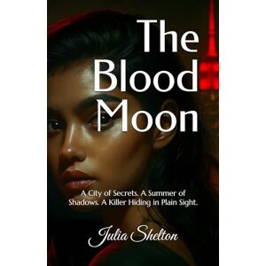 Shelton, Julia The Blood Moon: A City of Secrets. A Summer of Shadows. A Killer Hiding in Plain Sight. Shelton, Julia The Blood Moon: A City of Secrets. A Summer of Shadows. A Killer Hiding in Plain Sight.
