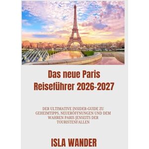 Wander, Isla Das neue Paris Reiseführer 2026-2027: Der ultimative Insider-Guide zu Geheimtipps, Neueröffnungen und dem wahren Paris jenseits der Touristenfallen Wander, Isla Das neue Paris Reiseführer 2026-2027: Der ultimative Insider-Guide zu Geheimtipps, Neueröffnungen und dem wahren Paris jenseits der Touristenfallen
