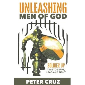 Cruz, Peter Unleashing Men of God: Soldier Up, Time to Serve, Lead and Fight Cruz, Peter Unleashing Men of God: Soldier Up, Time to Serve, Lead and Fight