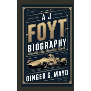 S. Mayo, Ginger A J FOYT BIOGRAPHY: The Story of Racing’s Most Fearless Champion S. Mayo, Ginger A J FOYT BIOGRAPHY: The Story of Racing’s Most Fearless Champion