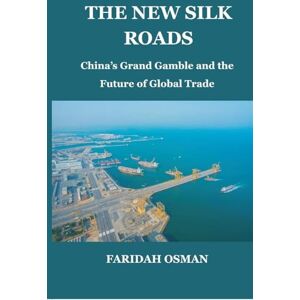 Osman, Faridah The New Silk Roads: China's Grand Gamble and the Future of Global Trade Osman, Faridah The New Silk Roads: China's Grand Gamble and the Future of Global Trade