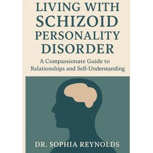 Reynolds, Dr. Sophia Living with Schizoid Personality Disorder: A Compassionate Guide to Relationships and Self-Understanding Reynolds, Dr. Sophia Living with Schizoid Personality Disorder: A Compassionate Guide to Relationships and Self-Understanding