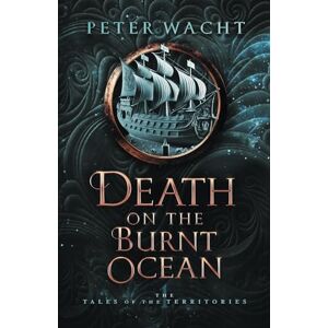 Wacht, Peter Death on the Burnt Ocean: The Tales of the Territories, Book One: 1 Wacht, Peter Death on the Burnt Ocean: The Tales of the Territories, Book One: 1