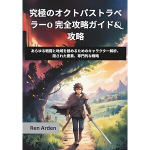 Ren Arden 究極のオクトパストラベラー0 完全攻略ガイド&攻略: あらゆる戦闘と地域を極めるためのキャラクター解析、隠された要素、専門的な戦略 Ren Arden 究極のオクトパストラベラー0 完全攻略ガイド&攻略: あらゆる戦闘と地域を極めるためのキャラクター解析、隠された要素、専門的な戦略