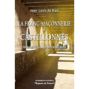 DE BIASI, Jean-Louis La Franc-maçonnerie à Castillonnès: Histoire de la Loge des Vrais Amis DE BIASI, Jean-Louis La Franc-maçonnerie à Castillonnès: Histoire de la Loge des Vrais Amis